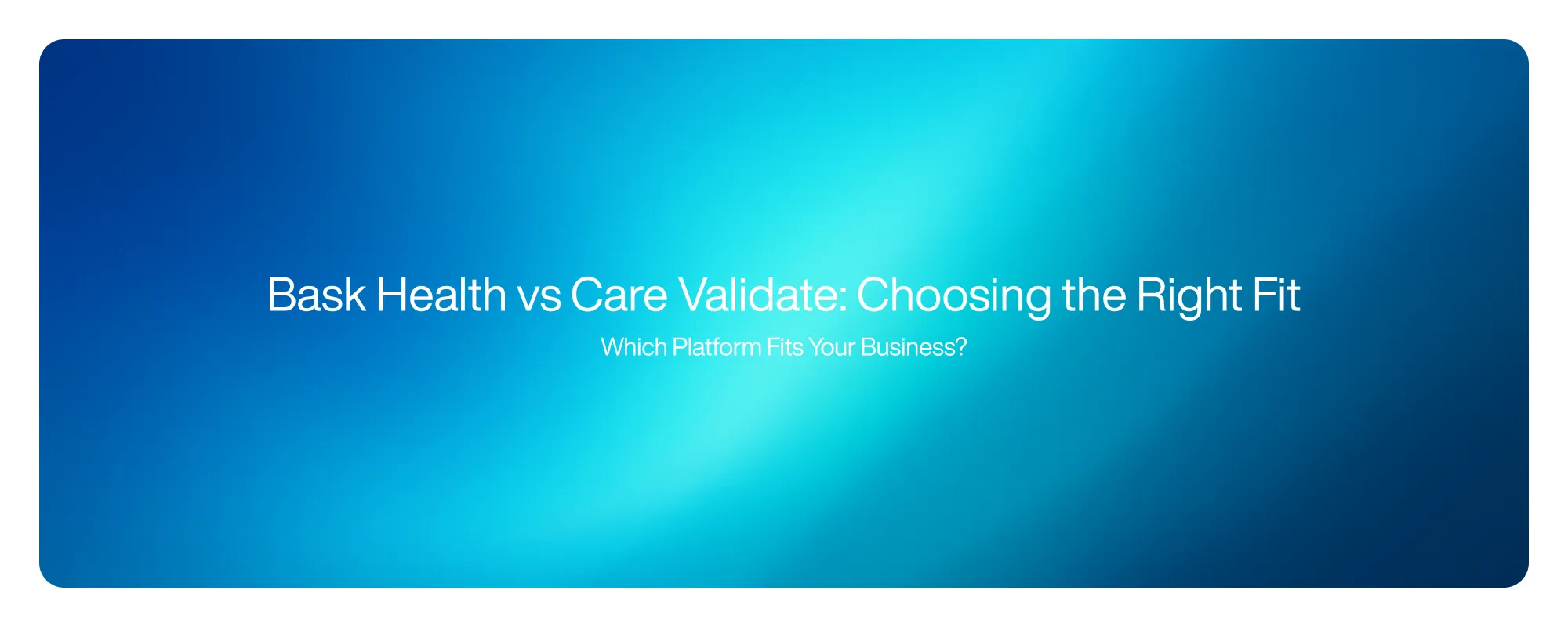 Cover image for Bask Health vs Care Validate: Choosing the Right Fit