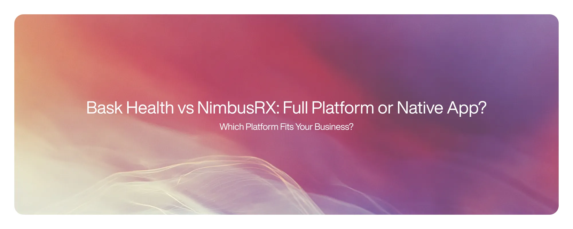 Cover image for Bask Health vs NimbusRX: Full Platform or Native App?