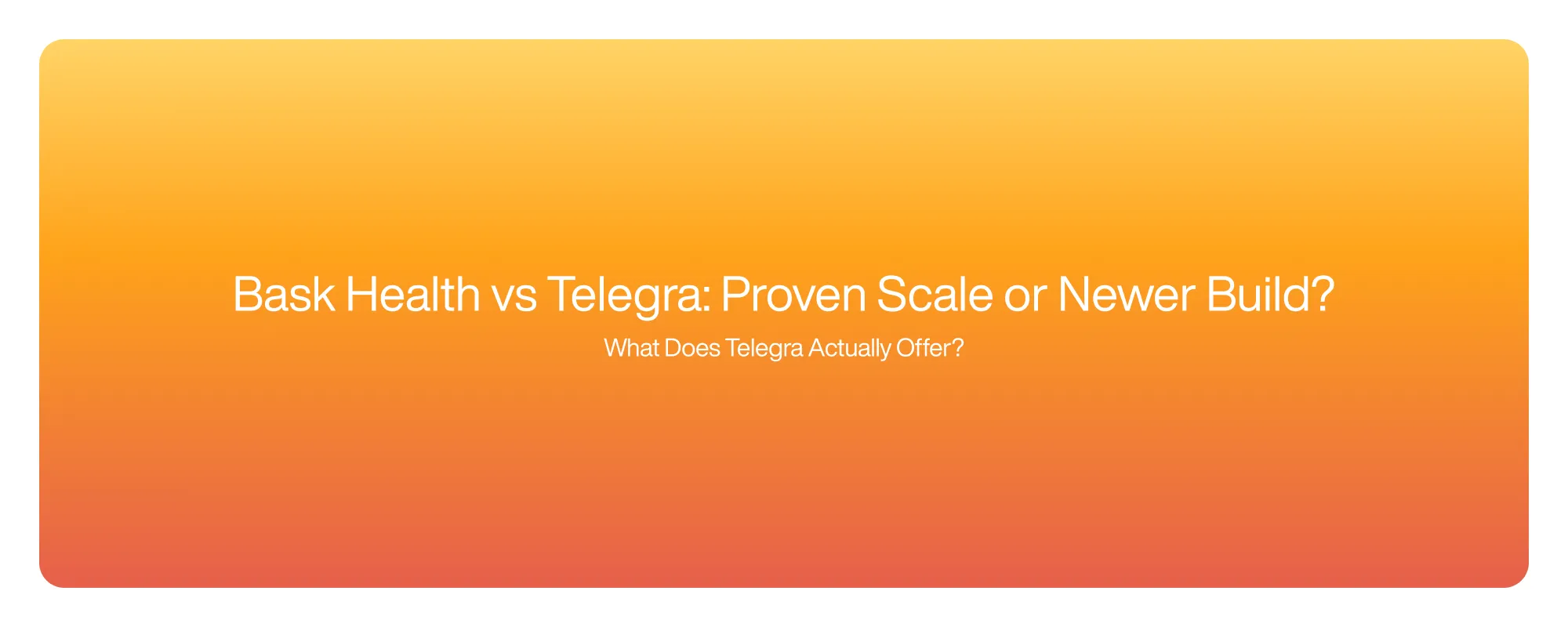Bask Health vs Telegra: Proven Scale or Newer Build?